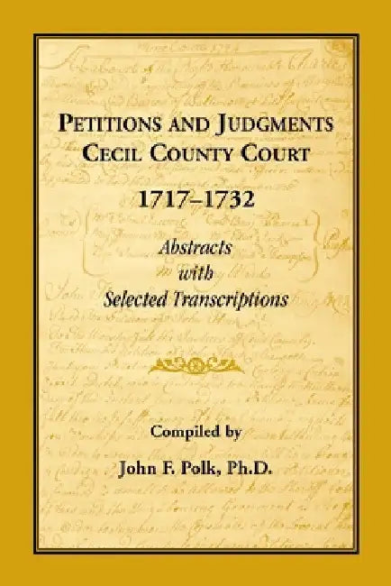 Petitions and Judgments, Cecil County [Maryland] Court, 1717-1732: Abstracts with Selected Transcriptions by John F. Polk