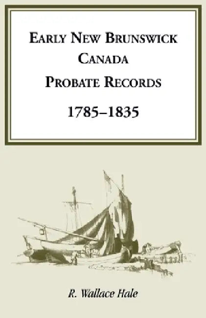 Early New Brunswick (Canada) Probate Records, 1785-1835 by R. Wallace Hale