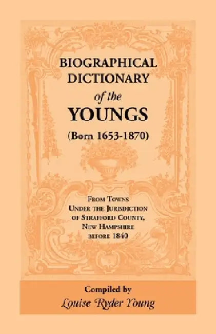 Biographical Dictionary of The Youngs (Born 1653-1870) From Towns Under the Jurisdiction of Strafford County, New Hampshire before 1840 by Louise Rider Young