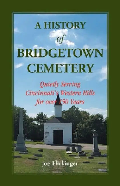 A History of Bridgetown Cemetery: Quietly Serving Cincinnati's Western Hills for over 150 Years by Joe Flickinger