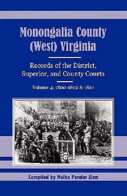 Monongalia County, (West) Virginia Records of the District, Superior, and County Courts, Volume 4: 1800-1802 and 1810 by Melba Pender Zinn