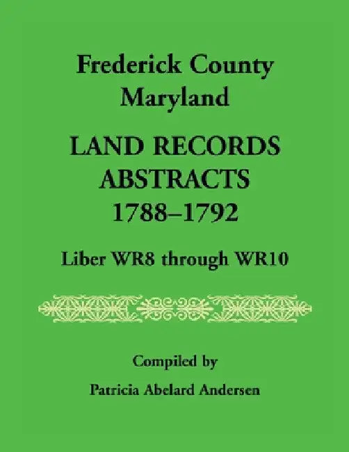 Frederick County, Maryland Land Records Abstracts, 1788-1792, Liber WR8 Through WR10 by Patricia Andersen