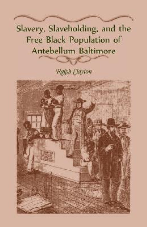 Slavery, Slaveholding, and the Free Black Population of Antebellum Baltimore by Ralph Clayton