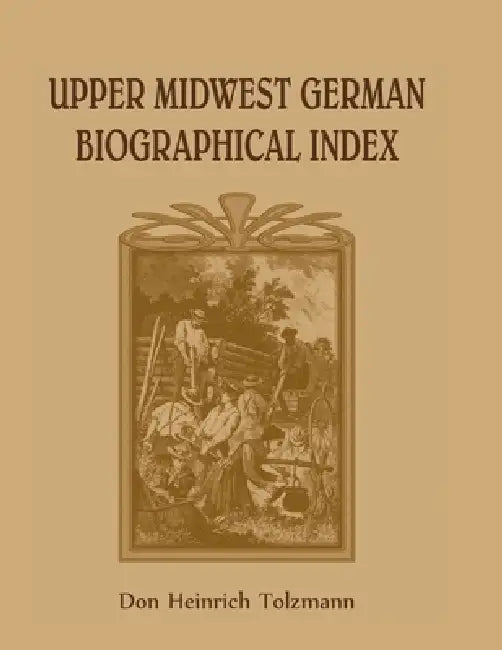 Upper Midwest German Biographical Index by Don Heinrich Tolzmann