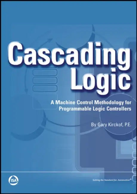 Cascading Logic: A Machine Control Methodology for Programmable Logic Controllers by Gary Kirckof