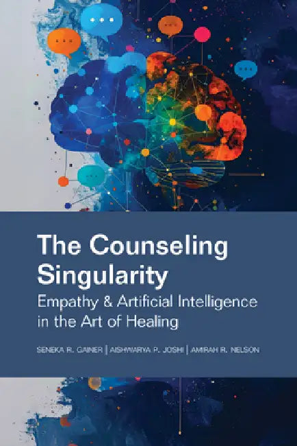 The Counseling Singularity: Empathy & Artificial Intelligence in the Art of Healing by Seneka R. Gainer, Aishwarya P. Joshi, Amirah R. Nelson