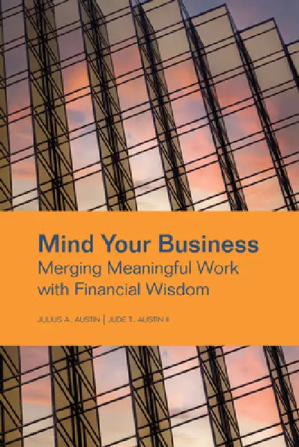Mind Your Business: Merging Meaningful Work with Financial Wisdom by Julius A. Austin, II Austin Jude T.