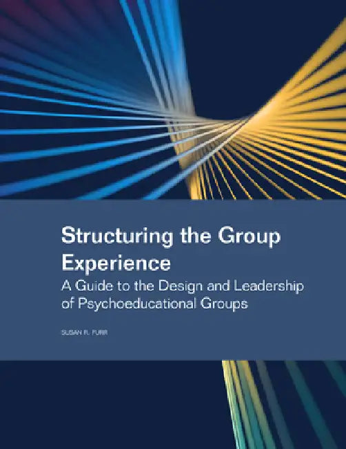 Structuring the Group Experience: A Guide to the Design and Leadership of Psychoeducational Groups by Susan R. Furr
