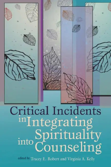 Critical Incidents Integrating Spirituality Into Counseling by Tracey E. Robert, Virginia A. Kelly