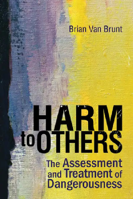 Harm to Others: The Assessment and Treatment of Dangerousness by Brain Van Brunt