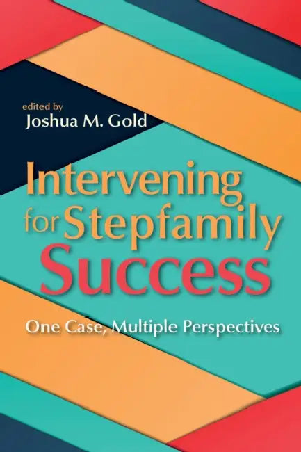 Intervening for Stepfamily Success: One Case, Multiple Perspectives by Joshua M. Gold