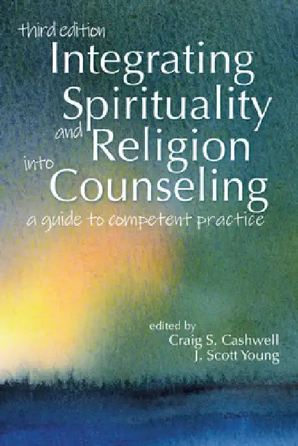 Integrating Spirituality and Religion Into Counseling: A Guide to Competent Practice by Craig S. Cashwell