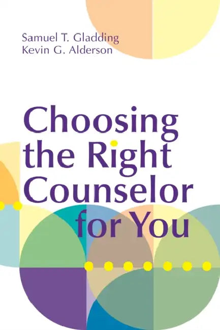 Choosing the Right Counselor for You by Samuel T. Gladding, Kevin G. Alderson