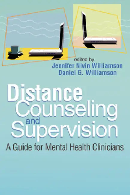 Distance Counseling and Supervision: A Guide for Mental Health Clinicians by Jennifer Nivin Williamson, Daniel G. Williamson