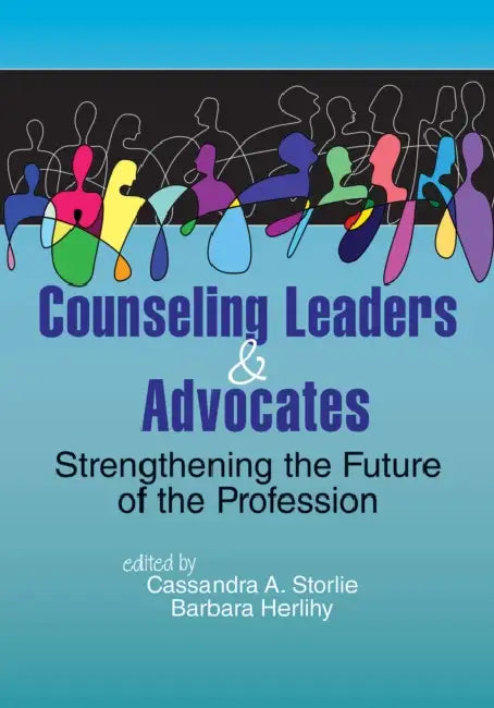 Counseling Leaders & Advocates: Strengthening the Future of the Profession by Cassandra A. Storlie, Barbara Herlihy