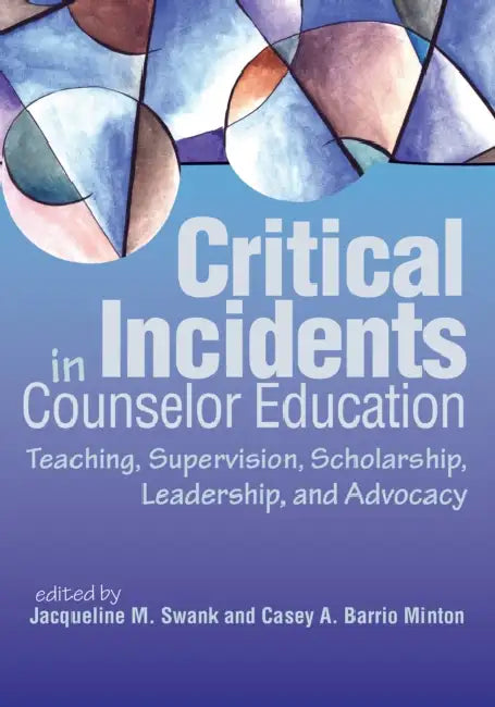 Critical Incidents in Counselor Education: Teaching, Supervision, Scholarship, Leadership, and Advocacy by Jacqueline M. Swank, Casey A. Barrio Minton