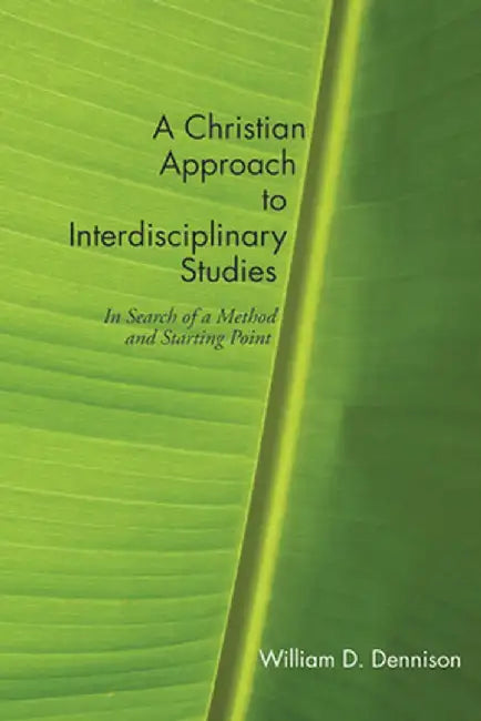 A Christian Approach to Interdisciplinary Studies: In Search of a Method and Starting Point by William Dennison