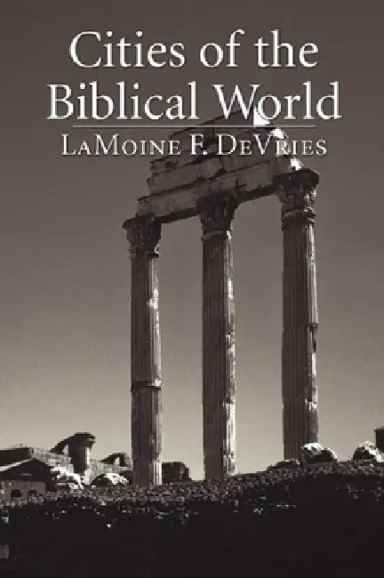 Cities of the Biblical World: An Introduction to the Archaeology, Geography, and History of Biblical Sites by Lamoine F. DeVries