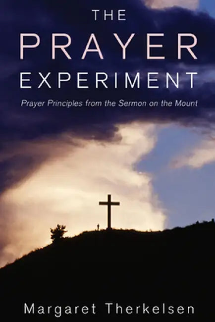 The Prayer Experiment: Prayer Principles from the Sermon on the Mount by Margaret Therkelsen