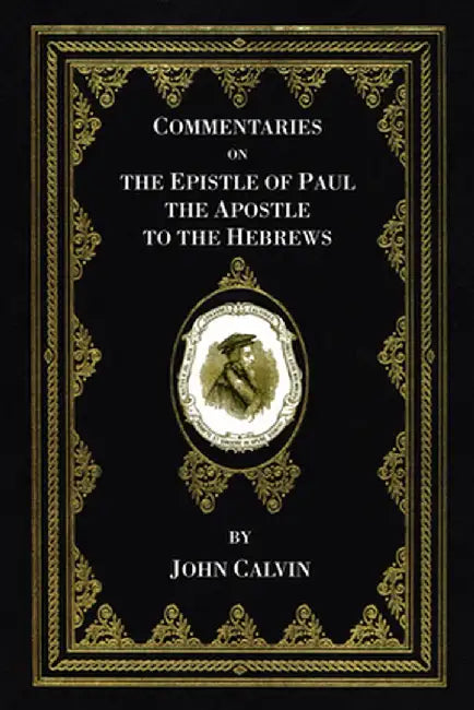 Commentaries on the Epistle of Paul the Apostle to the Hebrews by John Calvin