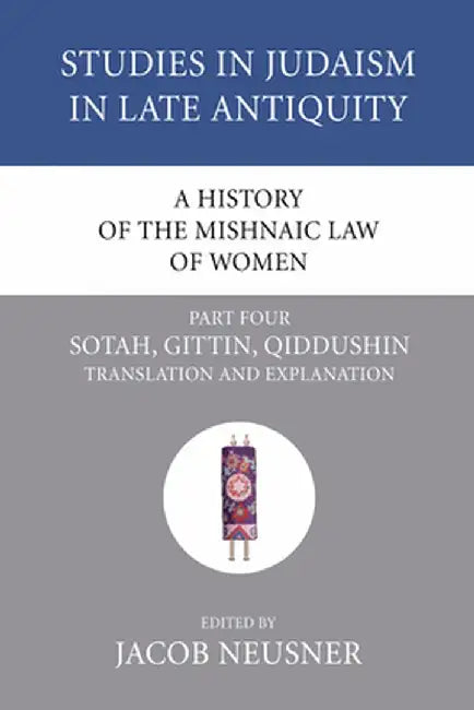 A History of the Mishnaic Law of Women, Part Four: Sotah, Gittin, Qiddushin Translation and Explanation by Jacob Neusner