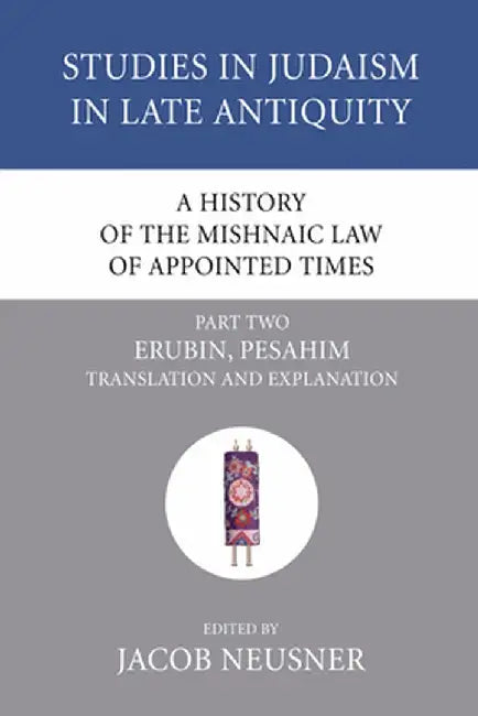 A History of the Mishnaic Law of Appointed Times, Part Two: Erubin, Pesahim Translation and Explanation by Jacob Neusner
