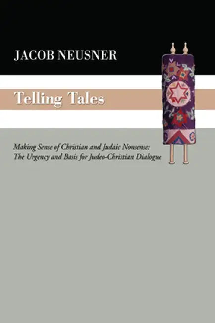 Telling Tales: Making Sense of Christian and Judaic Nonsense: The Urgency and Basis for Judeo-Christian Dialogue by Jacob Neusner