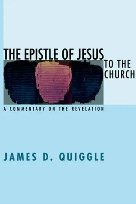 The Epistle of Jesus to the Church: A Commentary on the Revelation by James D. Quiggle