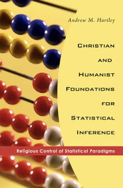 Christian and Humanist Foundations for Statistical Inference: Religious Control of Statistical Paradigms by Andrew M. Hartley