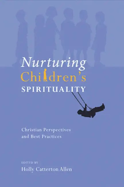 Nurturing Children's Spirituality: Christian Perspectives and Best Practices by Holly Catterton Allen
