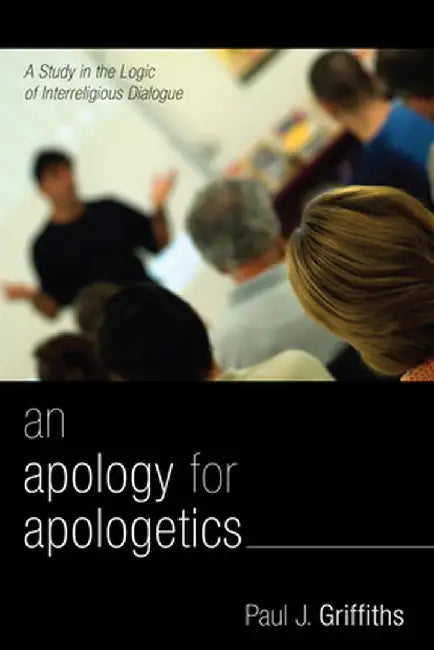 An Apology for Apologetics: A Study in the Logic of Interreligious Dialogue by Paul J. Griffiths