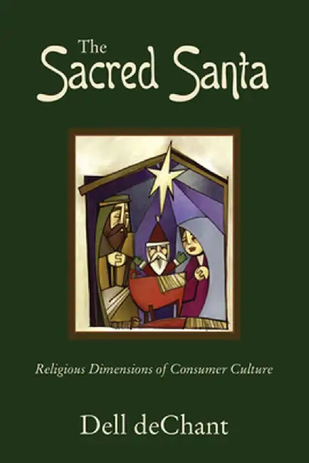 The Sacred Santa: Religious Dimensions of Consumer Culture by Dell Dechant