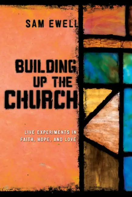 Building Up the Church: Live Experiments in Faith, Hope, and Love by Sam Ewell