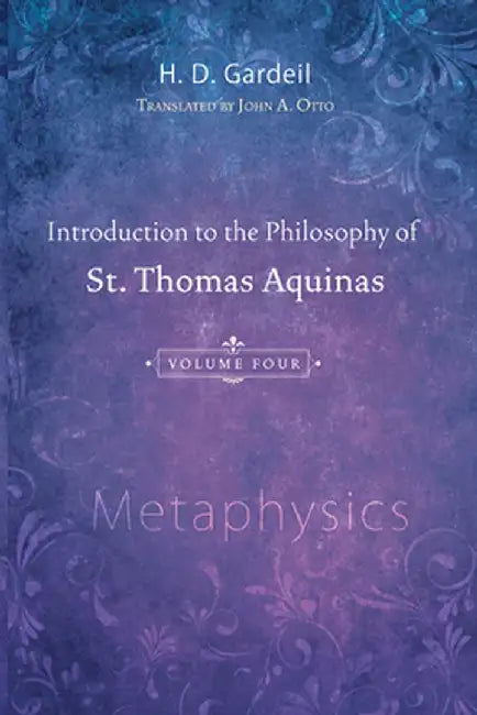 Introduction to the Philosophy of St. Thomas Aquinas, Volume 4: Metaphysics by H. D. Gardeil