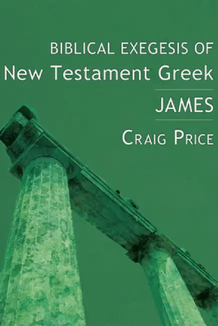Biblical Exegesis of New Testament Greek: James by Craig Price