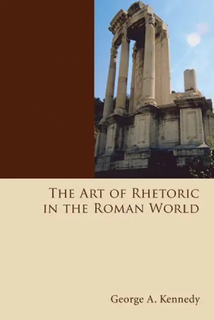 The Art of Rhetoric in the Roman World by George Alexander Kennedy
