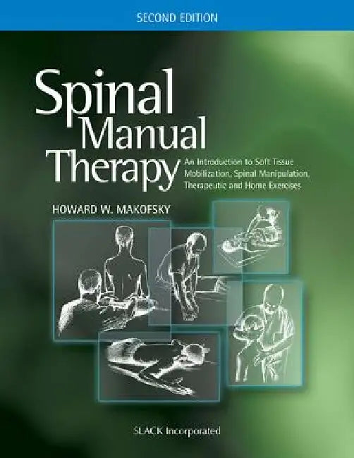 Spinal Manual Therapy: An Introduction to Soft Tissue Mobilization, Spinal Manipulation, Therapeutic and Home Exercises by Howard W. Makofsky
