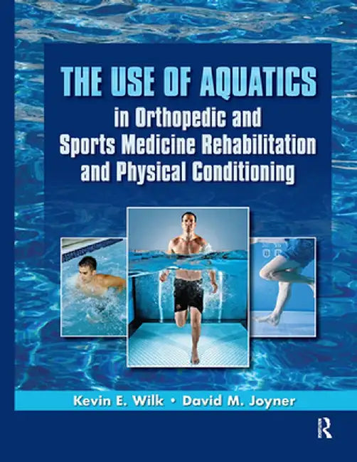 The Use of Aquatics in Orthopedics and Sports Medicine Rehabilitation and Physical Conditioning by Kevin Wilk