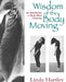 Wisdom of the Body Moving: An Introduction to Body-Mind Centering by Linda Hartley
