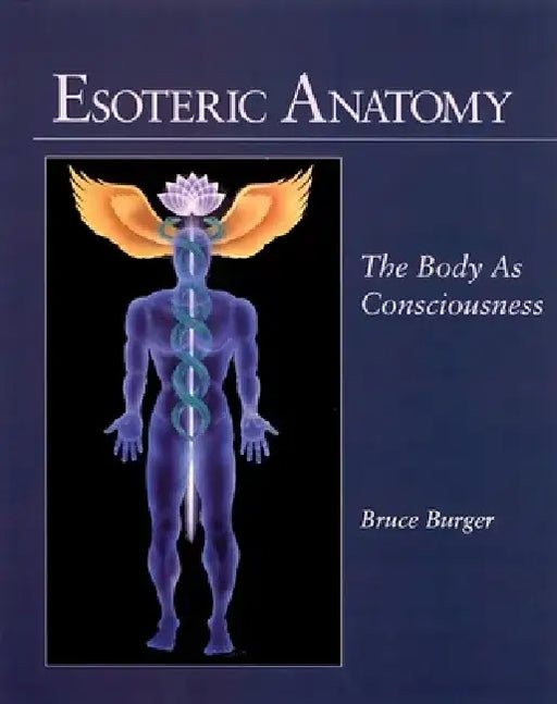 Esoteric Anatomy: The Body as Consciousness the Body as Consciousness by Bruce Burger