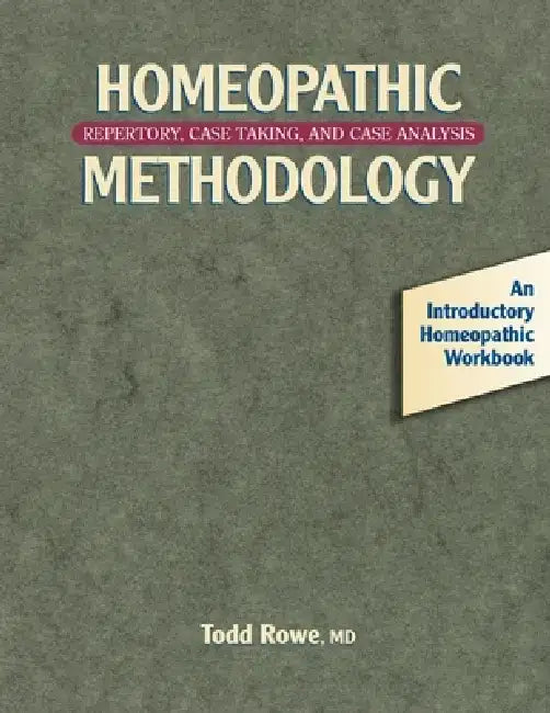 Homeopathic Methodology: Repertory, Case Taking, and Case Analysis -- An Introductory Homeopathic Workboo K by Todd Rowe