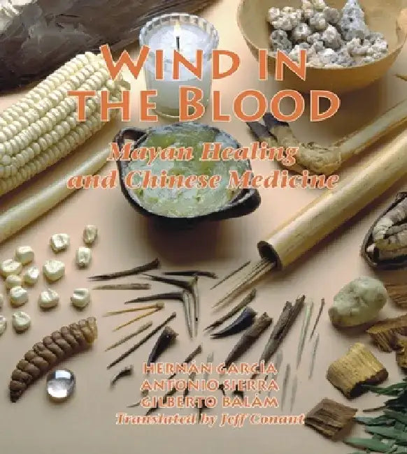 Wind in the Blood: Mayan Healing and Chinese Medicine by Hernan Garcia