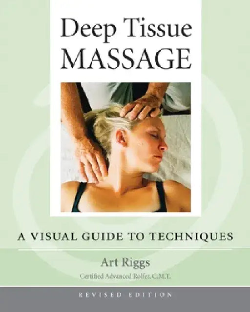 Deep Tissue Massage: A Visual Guide to Techniques by Art Riggs
