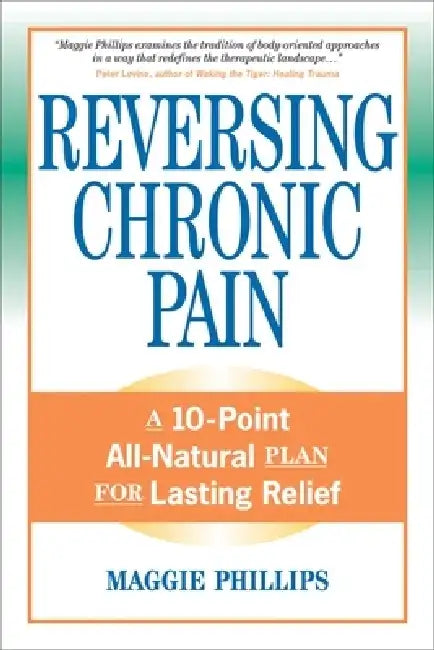 Reversing Chronic Pain: A 10-Point All-Natural Plan for Lasting Relief by Maggie Phillips