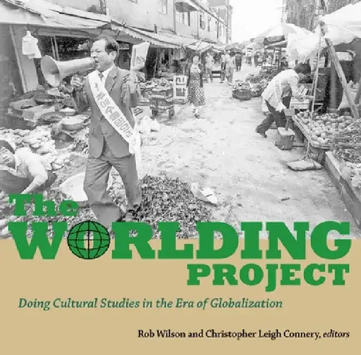 The Worlding Project: Doing Cultural Studies in the Era of Globalization by Christopher Leigh Connery