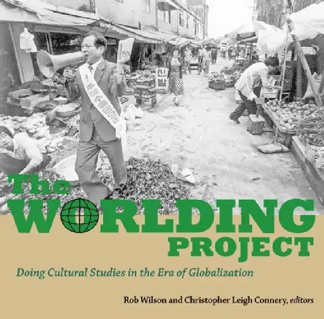 The Worlding Project: Doing Cultural Studies in the Era of Globalization by Christopher Leigh Connery