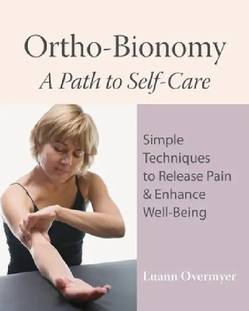 Ortho-Bionomy: A Path to Self-Care: Simple Techniques to Release Pain & Enhance Well-Being by Luann Overmyer