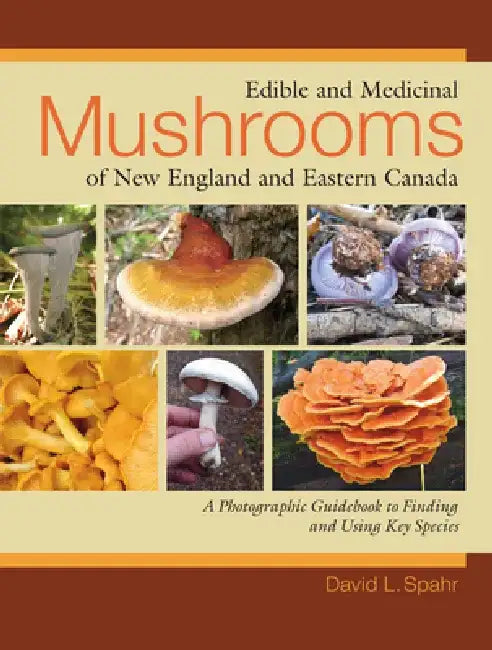 Edible and Medicinal Mushrooms of New England and Eastern Canada by David L. Spahr