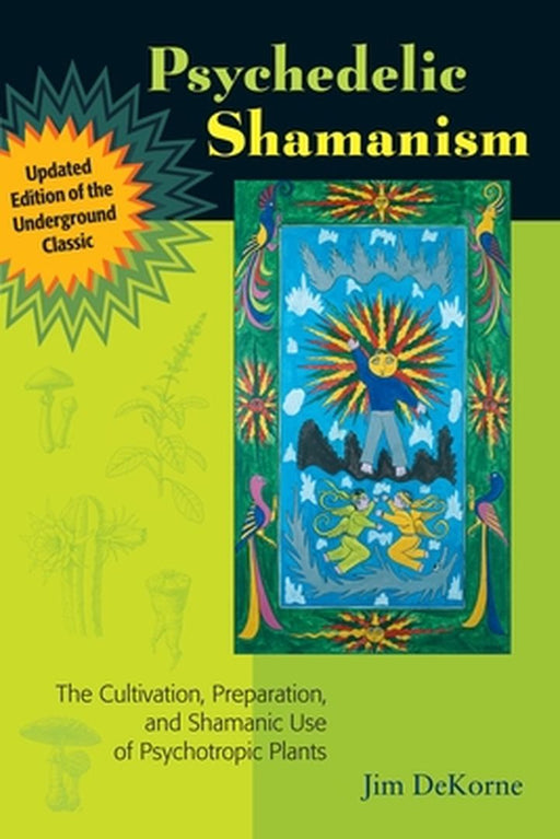 Psychedelic Shamanism: The Cultivation, Preparation, and Shamanic Use of Psychotropic Plants by DeKorne, Jim