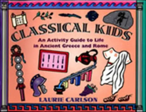 Classical Kids: An Activity Guide to Life in Ancient Greece and Rome by Laurie Carlson